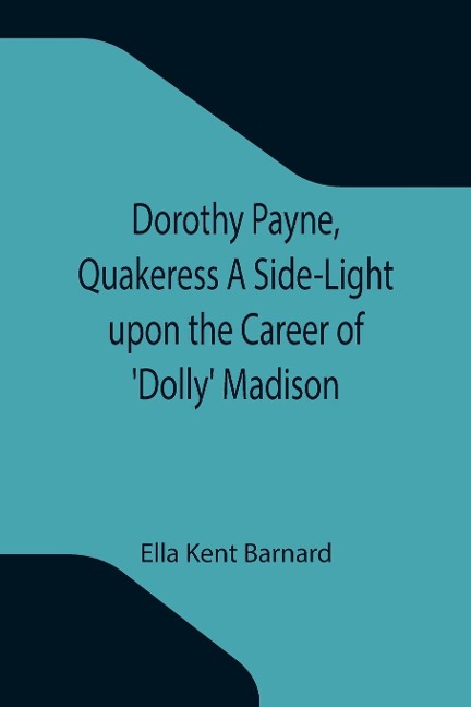 Dorothy Payne, Quakeress A Side-Light upon the Career of Dolly Madison