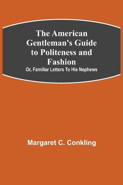 The American Gentlemans Guide to Politeness and Fashion ; or, Familiar Letters to his Nephews