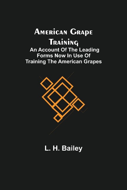 American Grape Training; An account of the leading forms now in use of Training the American Grapes