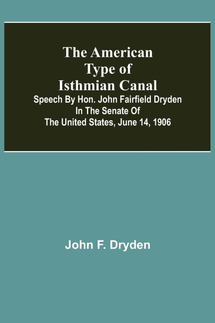 The American Type of Isthmian Canal ; Speech by Hon. John Fairfield Dryden in the Senate of the United States, June 14, 1906