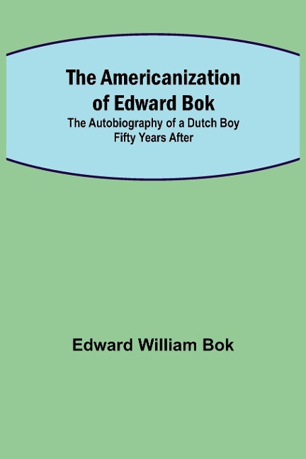 The Americanization of Edward Bok ; The Autobiography of a Dutch Boy Fifty Years After