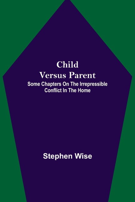 Child Versus Parent; Some Chapters on the Irrepressible Conflict in the Home