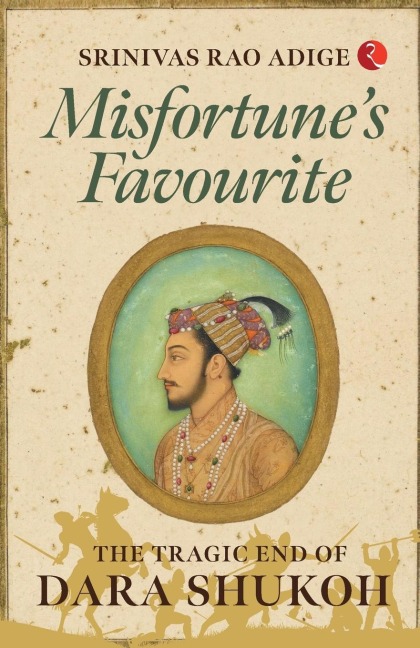 MISFORTUNES FAVOURITE: The Tragic End of Dara Shukoh