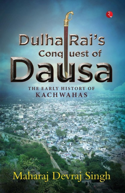 DULHA RAIS CONQUEST OF DAUSA: The Early History of Kachwahas