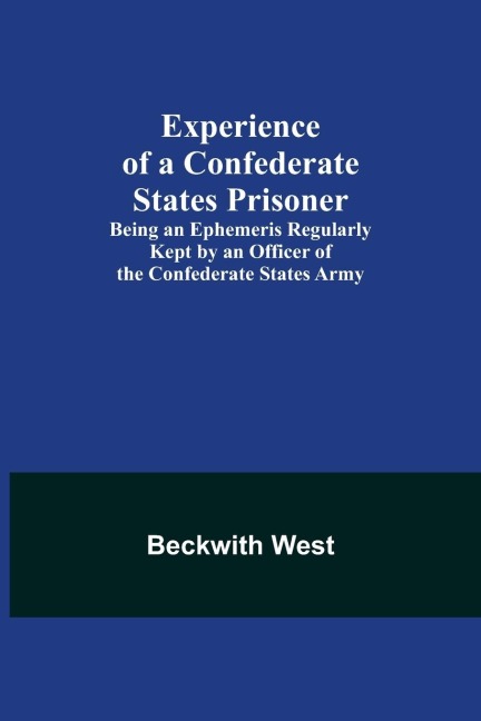 Experience of a Confederate States Prisoner; Being an Ephemeris Regularly Kept by an Officer of the Confederate States Army