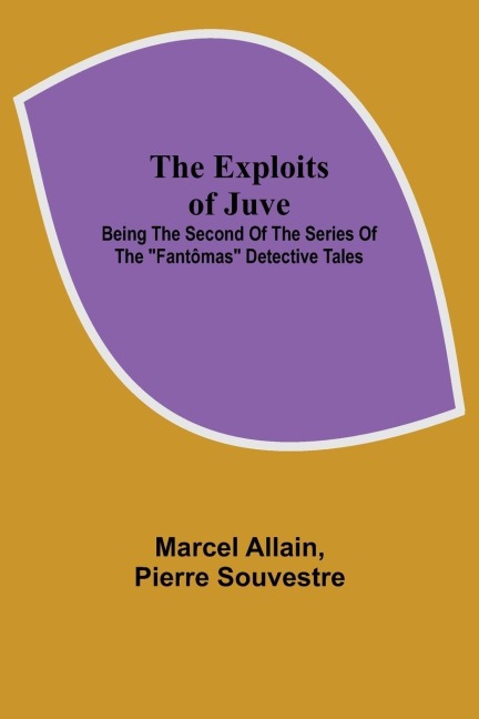 The Exploits of Juve; Being the Second of the Series of the "Fantômas" Detective Tales