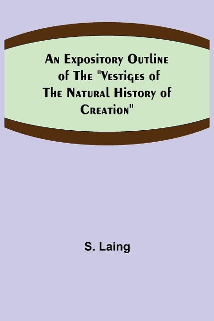 An Expository Outline of the Vestiges of the Natural History of Creation