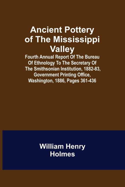 Ancient Pottery of the Mississippi Valley ; Fourth Annual Report of the Bureau of Ethnology to the Secretary of the Smithsonian Institution, 1882-83, Government Printing Office, Washington, 1886, pages 361-436