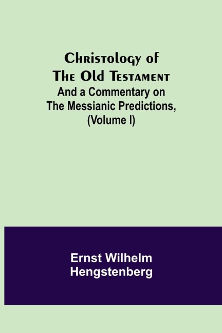 Christology of the Old Testament: And a Commentary on the Messianic Predictions, (Volume I)