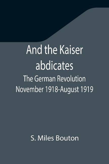 And the Kaiser abdicates: The German Revolution November 1918-August 1919