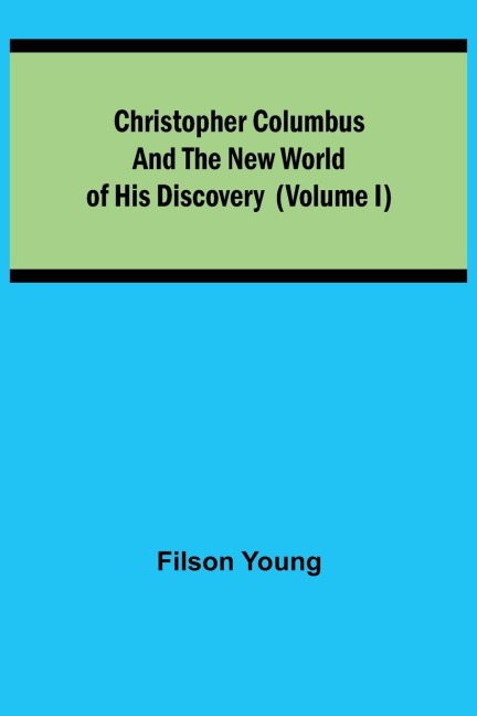 Christopher Columbus and the New World of His Discovery (Volume I)