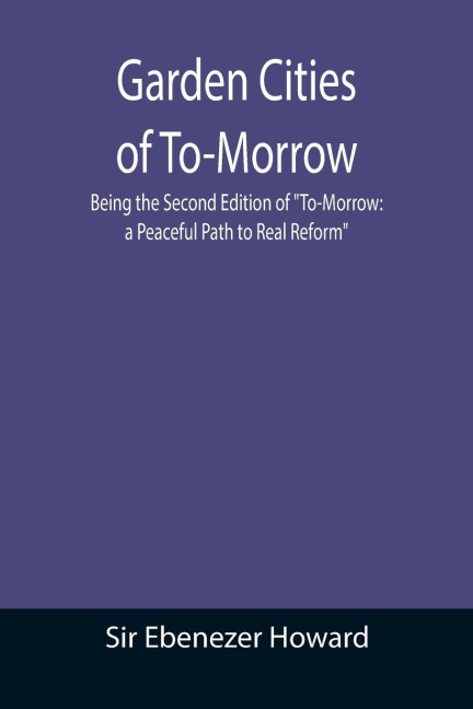 Garden Cities of To-Morrow; Being the Second Edition of To-Morrow: a Peaceful Path to Real Reform