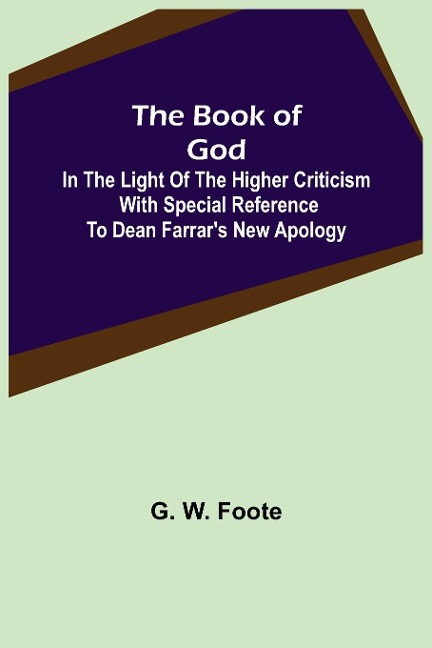 The Book of God: In the Light of the Higher Criticism With Special Reference to Dean Farrars New Apology