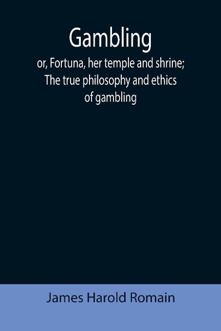 Gambling; or, Fortuna, her temple and shrine; The true philosophy and ethics of gambling