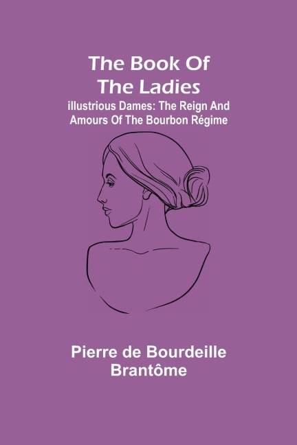 The book of the ladies; Illustrious Dames: The Reign and Amours of the Bourbon Régime