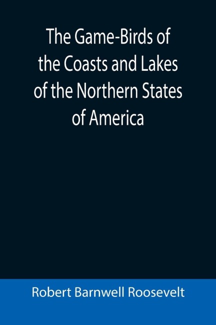 The Game-Birds of the Coasts and Lakes of the Northern States of America; A full account of the sporting along our sea-shores and inland waters, with a comparison of the merits of breech-loaders and muzzle-loaders