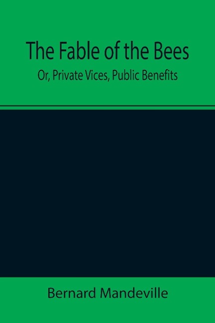 The Fable of the Bees; Or, Private Vices, Public Benefits