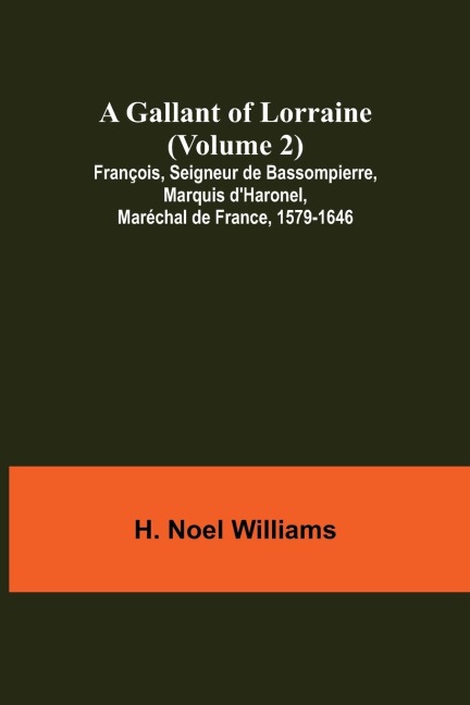 A Gallant of Lorraine (Volume 2) François, Seigneur de Bassompierre, Marquis dHaronel, Maréchal de France, 1579-1646