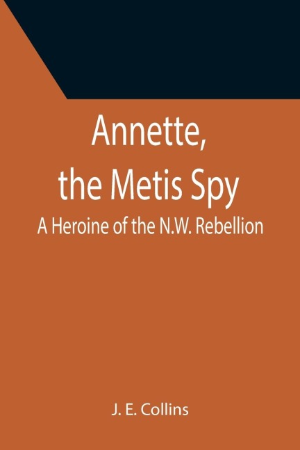 Annette, the Metis Spy: A Heroine of the N.W. Rebellion