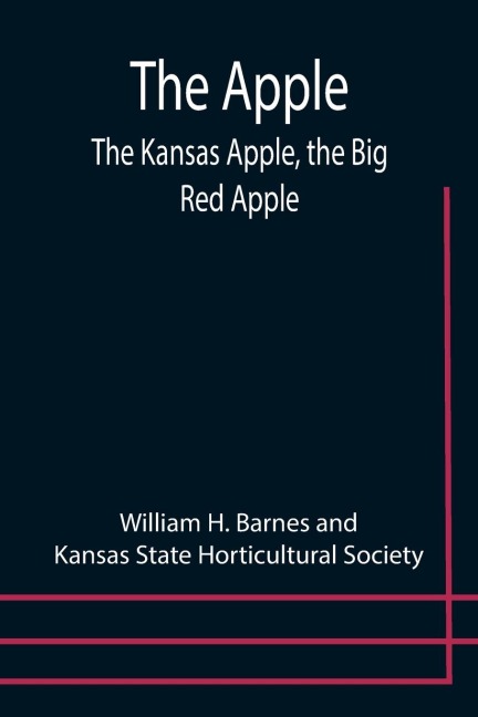 The Apple; The Kansas Apple, the Big Red Apple; the Luscious, Red-Cheeked First Love of the Farmers Boy; the Healthful, Hearty Heart of the Darling Dumpling. What It Is; How to Grow It; Its Commercial and Economic Importance; How to Utilize It.