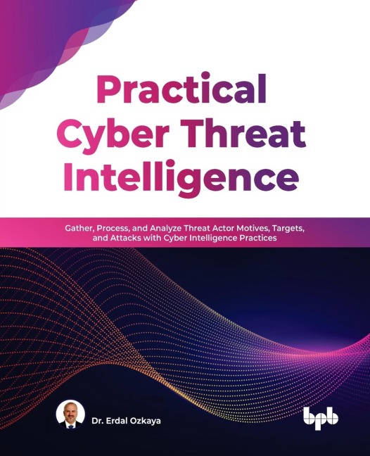 Practical Cyber Threat Intelligence: Gather, Process, and Analyze Threat Actor Motives, Targets, and Attacks with Cyber Intelligence Practices (English Edition)