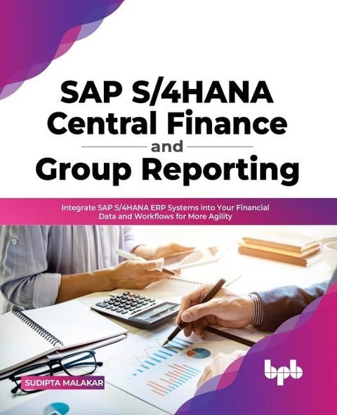 SAP S/4hana Central Finance and Group Reporting: Integrate SAP S/4hana Erp Systems Into Your Financial Data and Workflows for More Agility