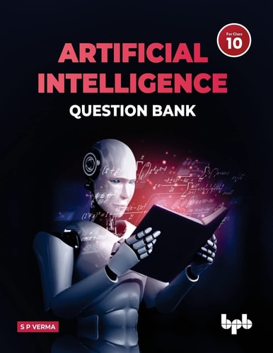 Artificial Intelligence Question Bank (for Class X) A Complete Resource Book on AI to Prepare the Learners for Board Examinations for Achieving Roaring Success and Inculcating 21st Century Skills Among Learners and Empowering Them to Face the Challenges o