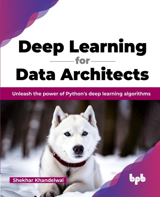 Deep Learning for Data Architects: Unleash the power of Pythons deep learning algorithms (English Edition)