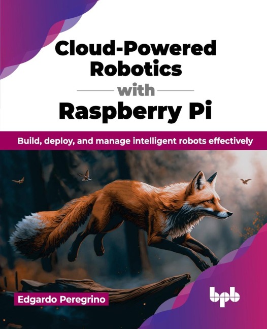 Cloud-Powered Robotics with Raspberry Pi: Build, deploy, and manage intelligent robots effectively (English Edition)
