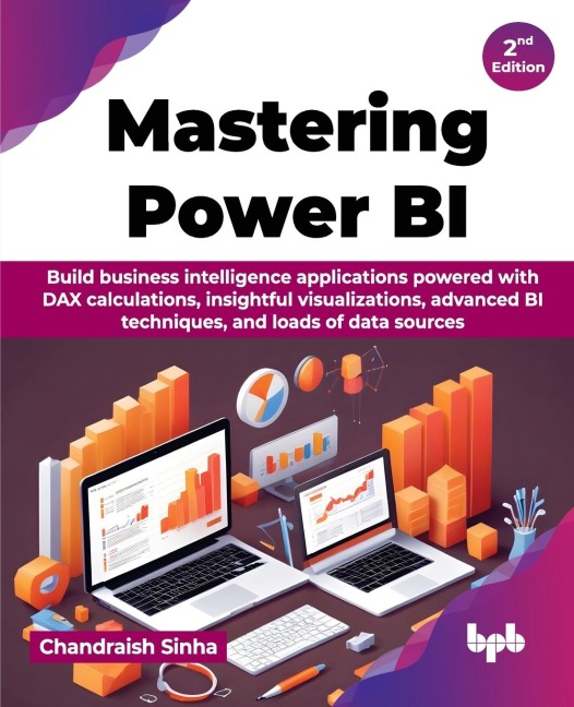 Mastering Power BI: Build business intelligence applications powered with DAX calculations, insightful visualizations, advanced BI techniques, and loads of data sources - 2nd Edition