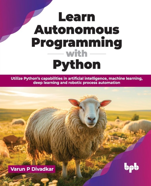 Learn Autonomous Programming with Python: Utilize Pythons capabilities in artificial intelligence, machine learning, deep learning and robotic process automation (English Edition)
