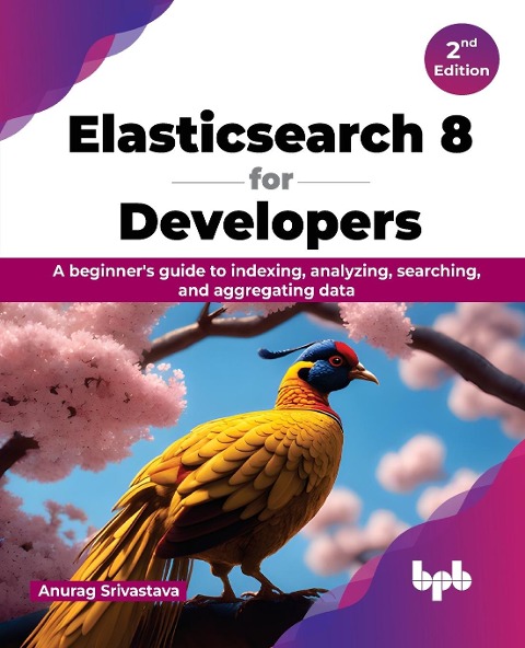 Elasticsearch 8 for Developers: A beginners guide to indexing, analyzing, searching, and aggregating data - 2nd Edition