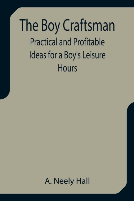 The Boy Craftsman; Practical and Profitable Ideas for a Boys Leisure Hours