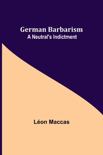 German Barbarism: A Neutrals Indictment