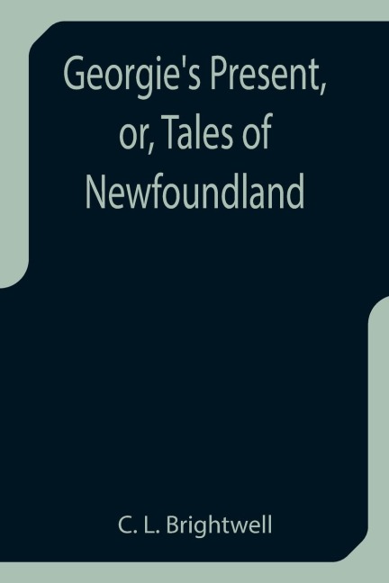 Georgies Present, or, Tales of Newfoundland