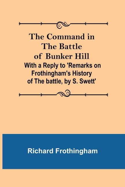 The Command in the Battle of Bunker Hill; With a Reply to Remarks on Frothinghams History of the battle, by S. Swett