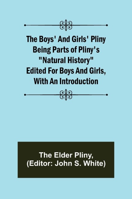 The Boys and Girls Pliny; Being parts of Plinys Natural History edited for boys and girls, with an Introduction