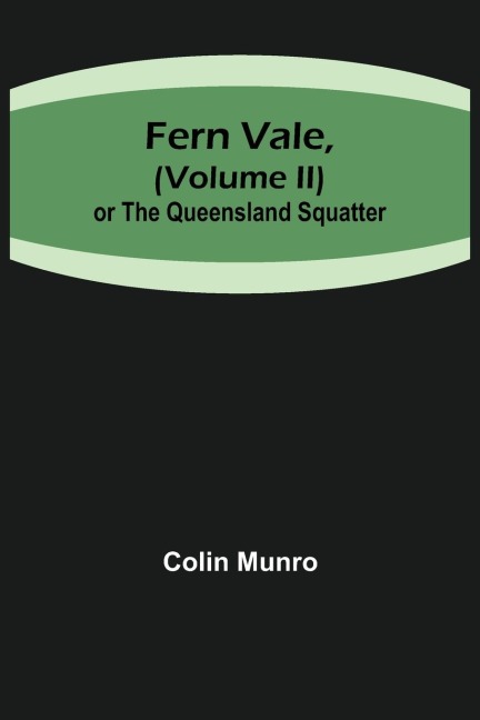 Fern Vale,( Volume II)or the Queensland Squatter