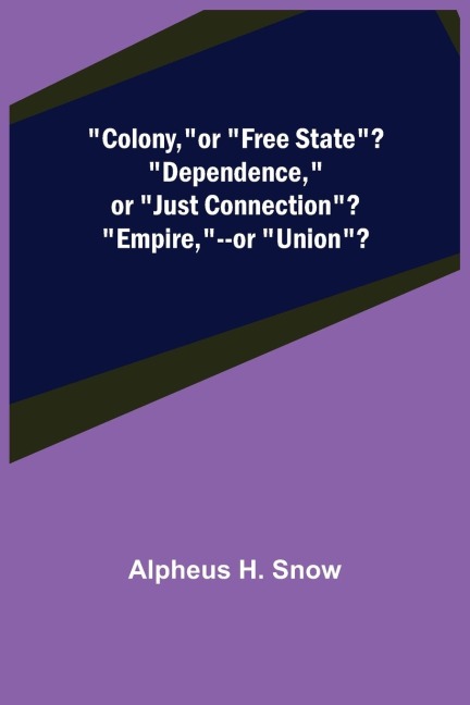 Colony,--or Free State? Dependence,--or Just Connection? Empire,--or Union?