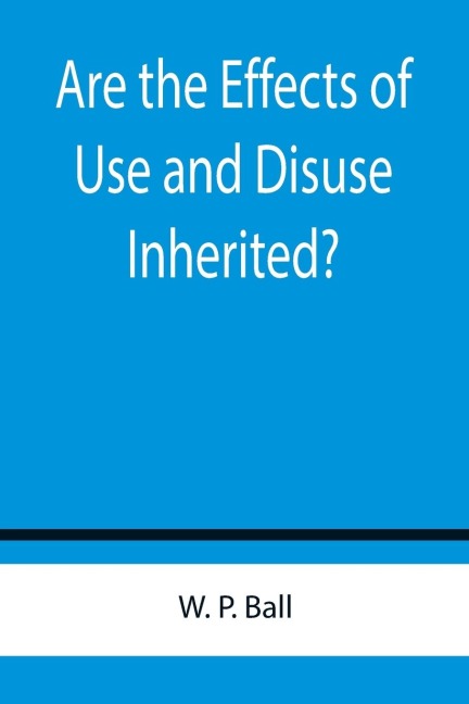 Are the Effects of Use and Disuse Inherited?; An Examination of the View Held by Spencer and Darwin