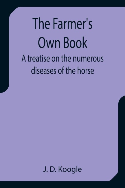 The Farmers Own Book A treatise on the numerous diseases of the horse