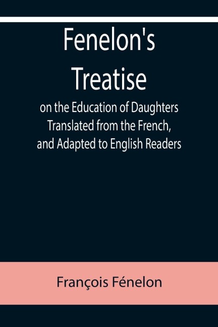Fenelons Treatise on the Education of Daughters Translated from the French, and Adapted to English Readers