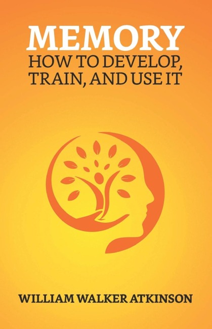Memory: How To Develop, Train, And Use It