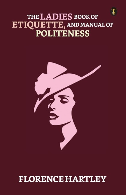 The Ladies Book Of Etiquette, And Manual Of Politeness