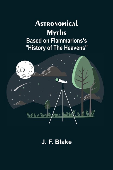Astronomical Myths: Based on Flammarionss History of the Heavens