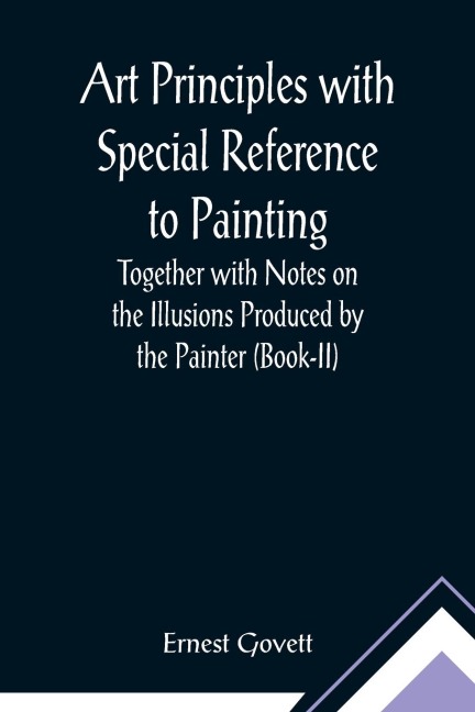 Art Principles with Special Reference to Painting ; Together with Notes on the Illusions Produced by the Painter (Book-II)
