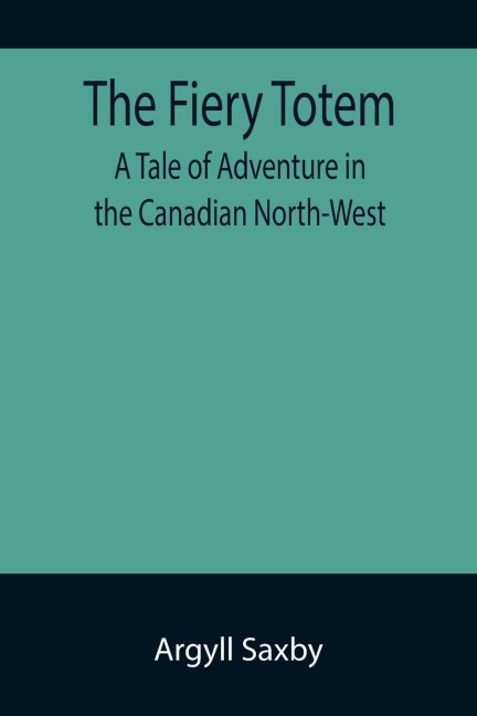 The Fiery Totem A Tale of Adventure in the Canadian North-West