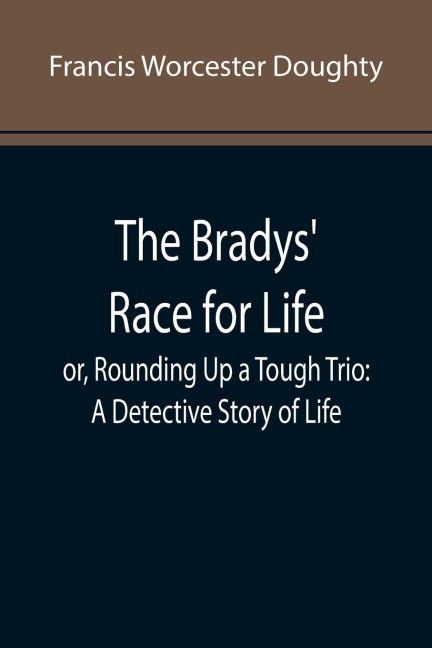 The Bradys Race for Life; or, Rounding Up a Tough Trio: A Detective Story of Life