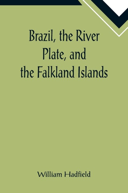 Brazil, the River Plate, and the Falkland Islands; With the Cape Horn route to Australia. Including notices of Lisbon, Madeira, the Canaries, and Cape Verde.