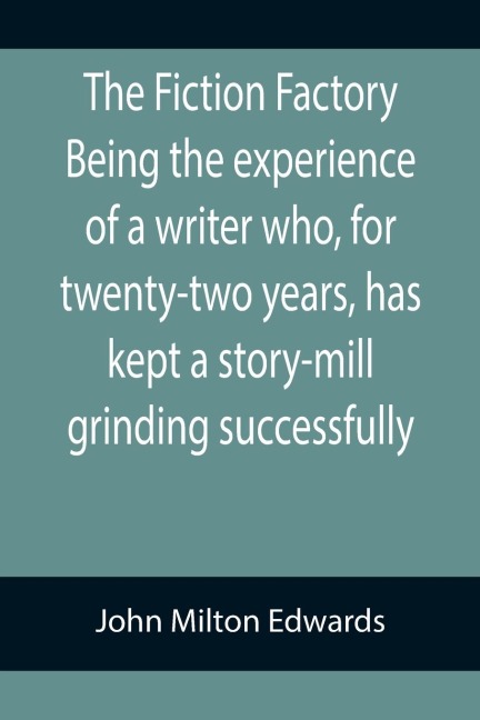 The Fiction Factory Being the experience of a writer who, for twenty-two years, has kept a story-mill grinding successfully (